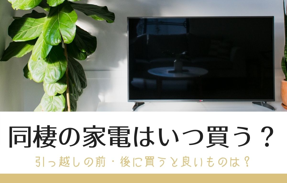 同棲の家電はいつ買う 引っ越しの前 後に買うと良いものは